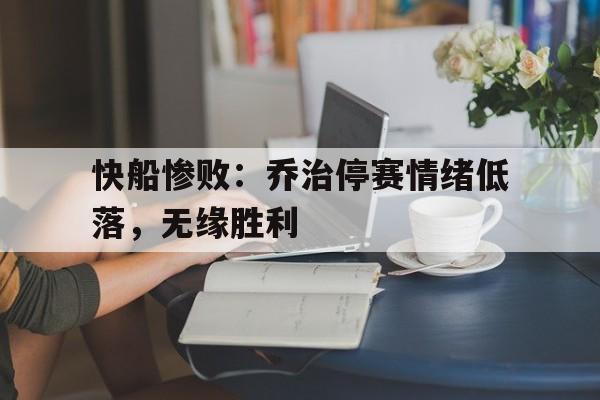 九州娱乐-关于快船惨败：乔治停赛情绪低落，无缘胜利的信息