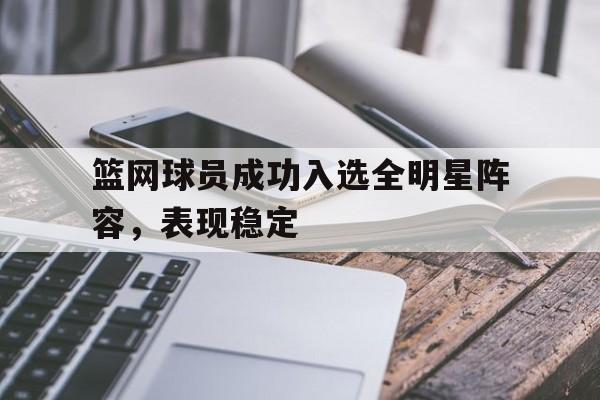 篮网球员成功入选全明星阵容,表现稳定吗